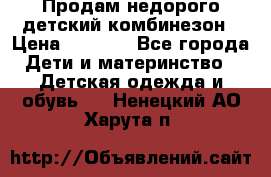 Продам недорого детский комбинезон › Цена ­ 1 000 - Все города Дети и материнство » Детская одежда и обувь   . Ненецкий АО,Харута п.